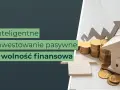 Inteligentne inwestowanie pasywne to droga do wolności finansowej. Oszczędzanie i inwestowanie to klucz do sukcesu.