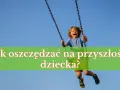 Radosny chłopiec na huśtawce. Jak oszczędzać na przyszłość dziecka?