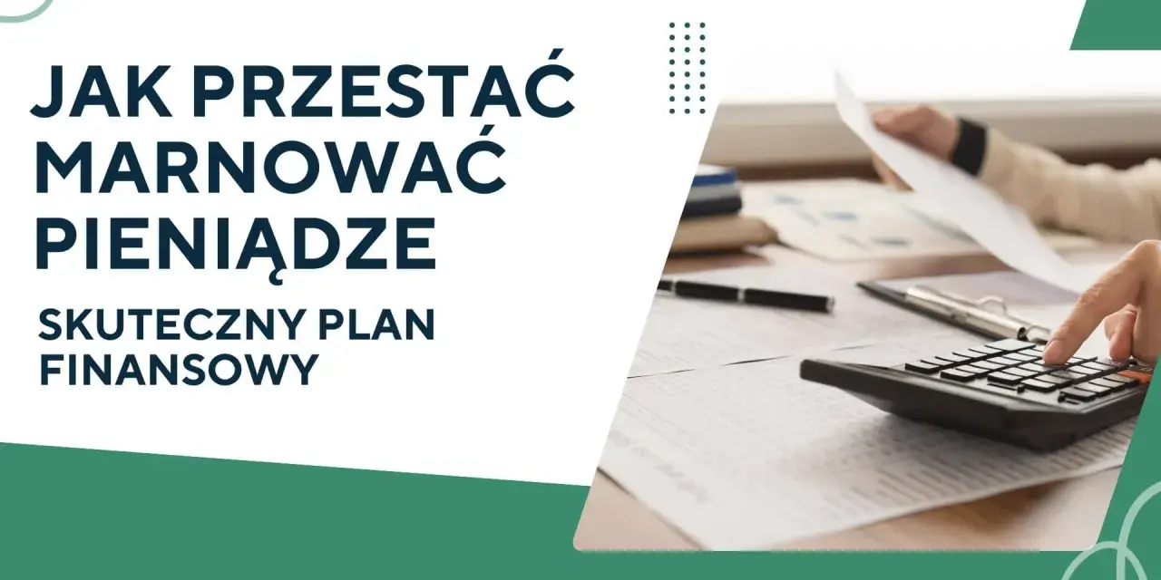Jak przestać marnować pieniądze? Skuteczny plan finansowy pomoże Ci zarządzać budżetem.