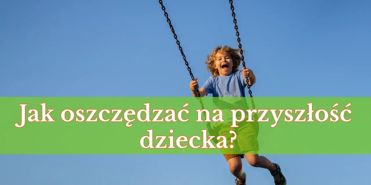 Radosny chłopiec na huśtawce. Jak oszczędzać na przyszłość dziecka?