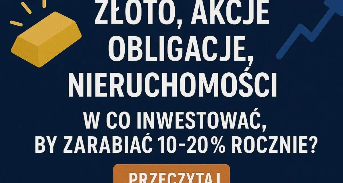 Złoto, akcje, obligacje, nieruchomości – jak pomnażać dochody kapitałowe, by zarabiać 10-20% rocznie?