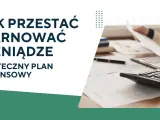 Jak przestać marnować pieniądze? Skuteczny plan finansowy pomoże Ci zarządzać budżetem.