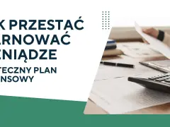 Jak przestać marnować pieniądze? Skuteczny plan finansowy pomoże Ci zarządzać budżetem.