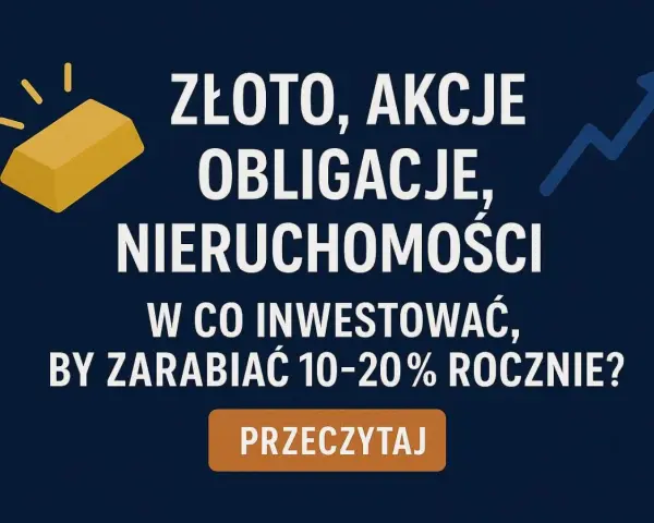 Złoto, akcje, obligacje, nieruchomości – jak pomnażać dochody kapitałowe, by zarabiać 10-20% rocznie?