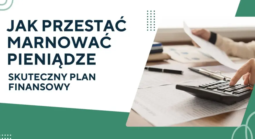 Jak przestać marnować pieniądze? Skuteczny plan finansowy pomoże Ci zarządzać budżetem.
